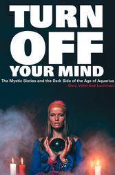 Turn Off Your Mind: The Mystic Sixties & the Dark Side of the Age of Aquarius