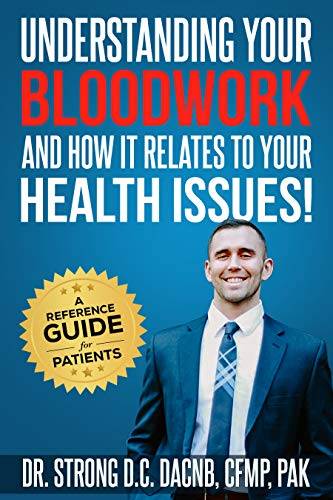 Understanding Your Bloodwork and How It Relates To Your Health Issues: A Reference Guide For Patients