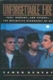 Unforgettable Fire: Past, Present and Future--The Definitive Biography of U2