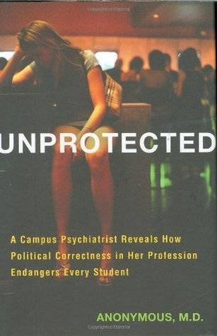 Unprotected: A Campus Psychiatrist Reveals How Political Correctness in Her Profession Endangers Every Student