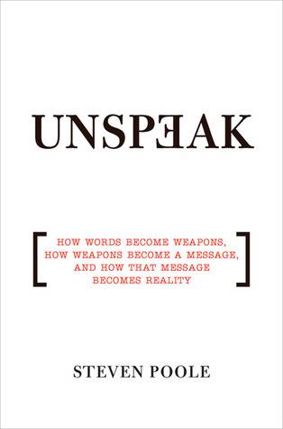 Unspeak: How Words Become Weapons, How Weapons Become a Message, and How That Message Becomes Reality