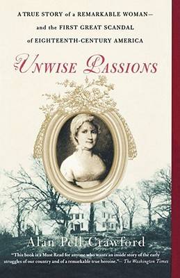 Unwise Passions: A True Story of a Remarkable Woman---and the First Great Scandal of Eighteenth-Century America