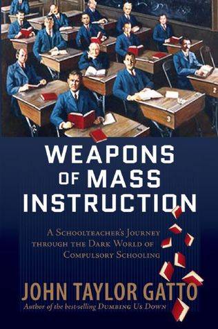 Weapons of Mass Instruction: A Schoolteacher's Journey through the Dark World of Compulsory Schooling