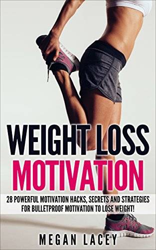 Weight Loss Motivation: 28 Powerful Motivation Hacks, Secrets and Strategies for Bulletproof Motivation to Lose Weight!