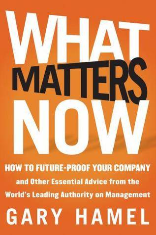 What Matters Now: How to Win in a World of Relentless Change, Ferocious Competition, and Unstoppable Innovation