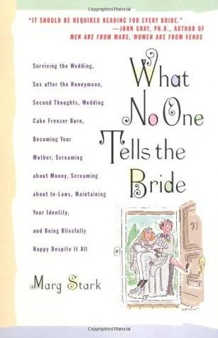 What No One Tells the Bride: Surviving the Wedding, Sex After the Honeymoon, Second Thoughts, Wedding Cake Freezer Burn, Becoming Your Mother, Screaming about Money, Screaming about In-Laws, Maintaining Your Identity, and Being Blissfully Happy Despite...