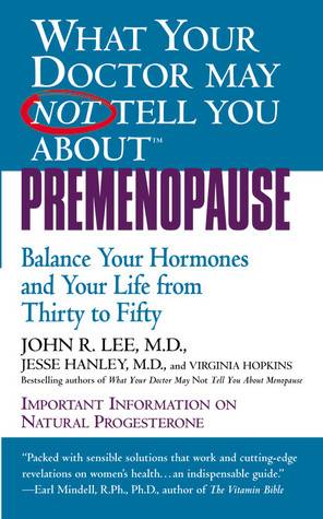 What Your Doctor May Not Tell You About Premenopause: Balance Your Hormones and Your Life from Thirty to Fifty