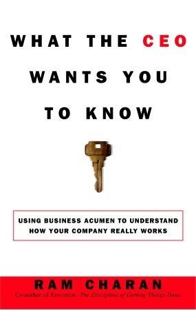 What the CEO Wants You to Know: Using Business Acumen to Understand How Your Company Really Works