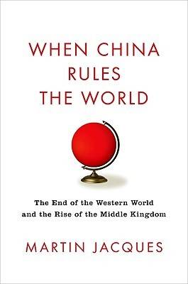 When China Rules the World: The End of the Western World and the Birth of a New Global Order