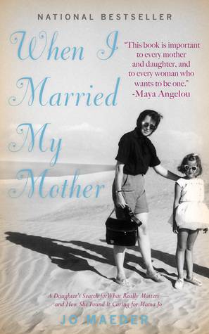 When I Married My Mother:A Daughter's Search for What Really Matters--and How She Found It Caring for Mama Jo