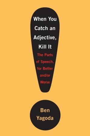 When You Catch an Adjective, Kill It: The Parts of Speech, for Better And/Or Worse