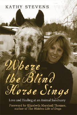 Where the Blind Horse Sings: The Uplifting Story of the Catskill Animal Sanctuary and the Animals Who Call It Home