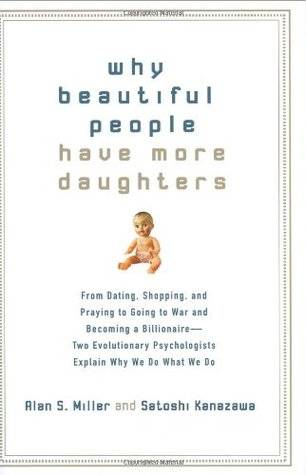 Why Beautiful People Have More Daughters: From Dating, Shopping, and Praying to Going to War and Becoming a Billionaire-- Two Evolutionary Psychologists Explain Why We Do What WeDo