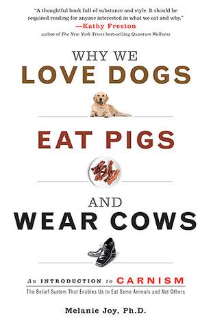 Why We Love Dogs, Eat Pigs, and Wear Cows: An Introduction to Carnism: The Belief System That Enables Us to Eat Some Animals and Not Others