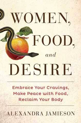 Women, Food, and Desire: Embrace Your Cravings, Make Peace with Food, Reclaim Your Body