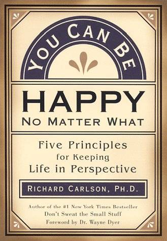 You Can Be Happy No Matter What: Five Principles for Keeping Life in Perspective