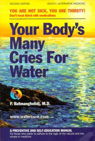 Your Body's Many Cries for Water: You Are Not Sick, You Are Thirsty! Don't treat thirst with medications; A Preventive and Self-Education Manual for Those Who Prefer to Adhere to the Logic of the Natural and the Simple in Medicine